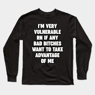 I'm very vulnerable rn if any bad bitches want to take advantage of me Long Sleeve T-Shirt